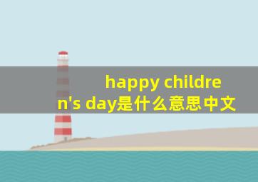 happy children's day是什么意思中文